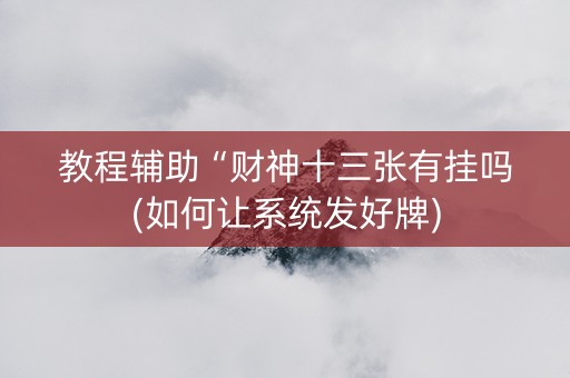 教程辅助“财神十三张有挂吗(如何让系统发好牌)