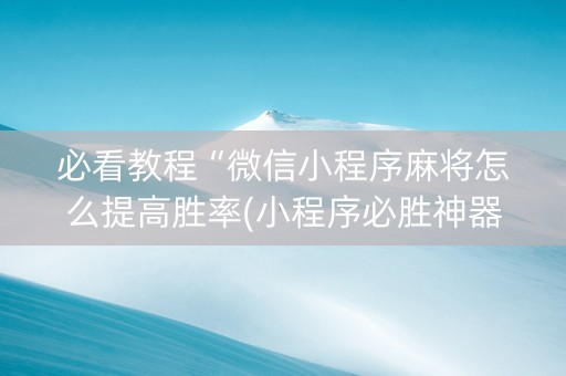 必看教程“微信小程序麻将怎么提高胜率(小程序必胜神器)