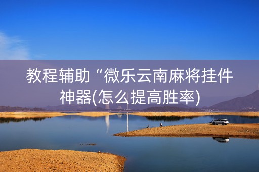 教程辅助“微乐云南麻将挂件神器(怎么提高胜率)