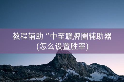 教程辅助“中至赣牌圈辅助器(怎么设置胜率)