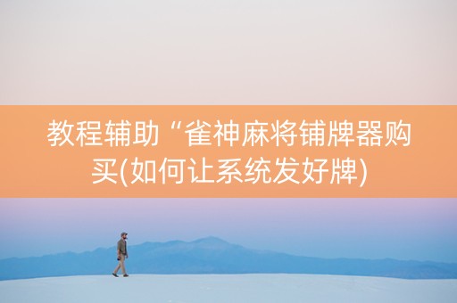 教程辅助“雀神麻将铺牌器购买(如何让系统发好牌)