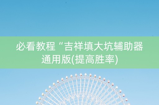 必看教程“吉祥填大坑辅助器通用版(提高胜率)