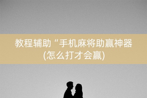 教程辅助“手机麻将助赢神器(怎么打才会赢)