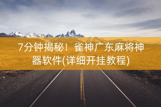 7分钟揭秘！雀神广东麻将神器软件(详细开挂教程)