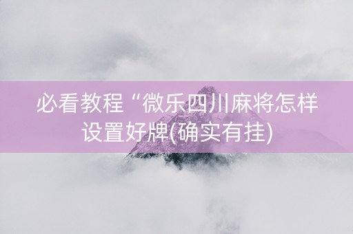 必看教程“微乐四川麻将怎样设置好牌(确实有挂)