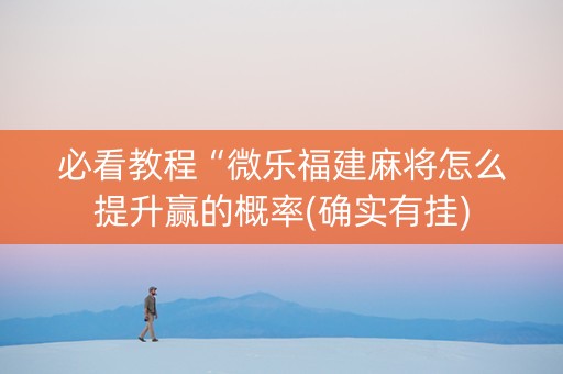 必看教程“微乐福建麻将怎么提升赢的概率(确实有挂)