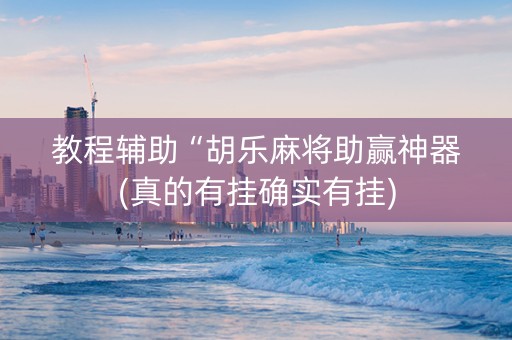 教程辅助“胡乐麻将助赢神器(真的有挂确实有挂)