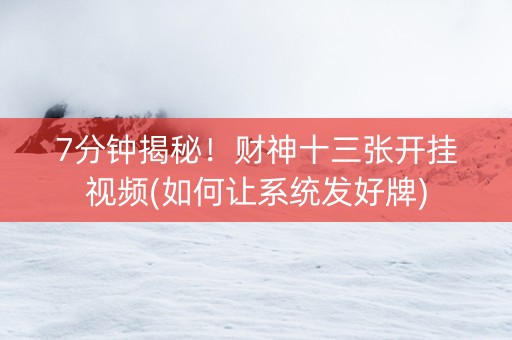 7分钟揭秘！财神十三张开挂视频(如何让系统发好牌)