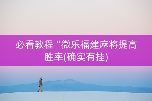 必看教程“微乐福建麻将提高胜率(确实有挂)