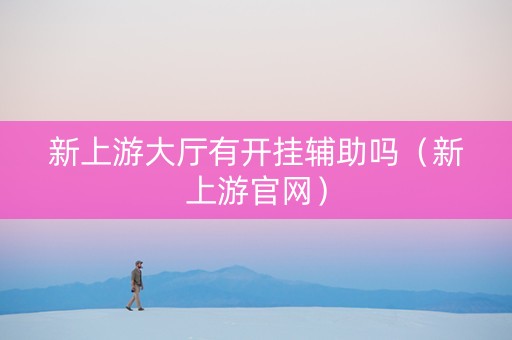 新上游大厅有开挂辅助吗（新上游官网）