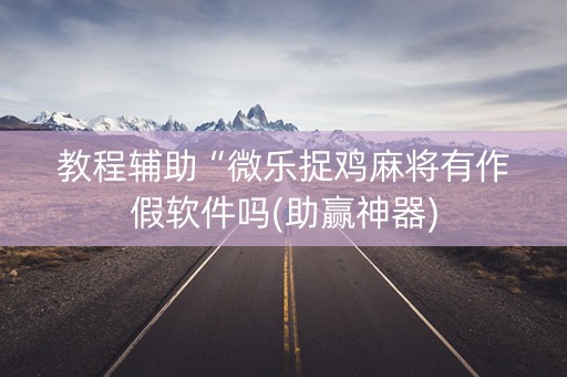 教程辅助“微乐捉鸡麻将有作假软件吗(助赢神器)