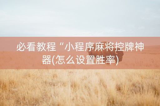必看教程“小程序麻将控牌神器(怎么设置胜率)