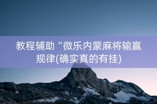 教程辅助“微乐内蒙麻将输赢规律(确实真的有挂)
