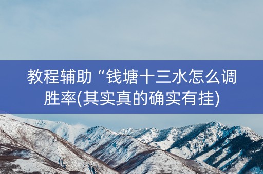 教程辅助“钱塘十三水怎么调胜率(其实真的确实有挂)