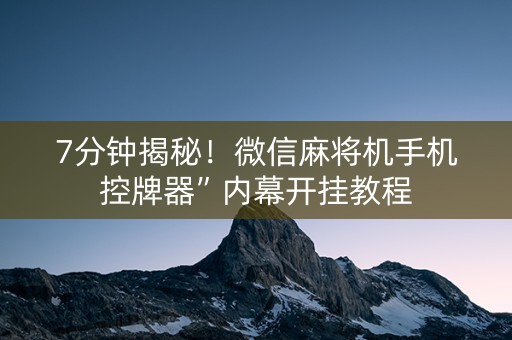 7分钟揭秘！微信麻将机手机控牌器”内幕开挂教程