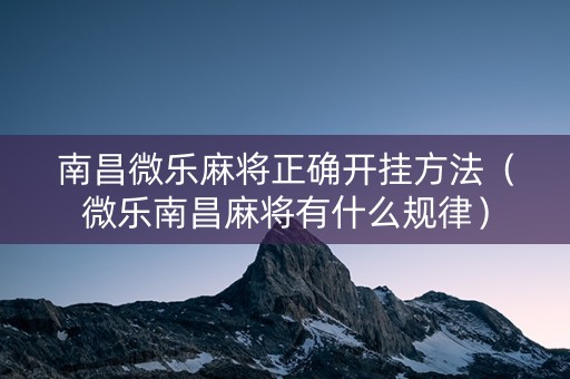 南昌微乐麻将正确开挂方法（微乐南昌麻将有什么规律）