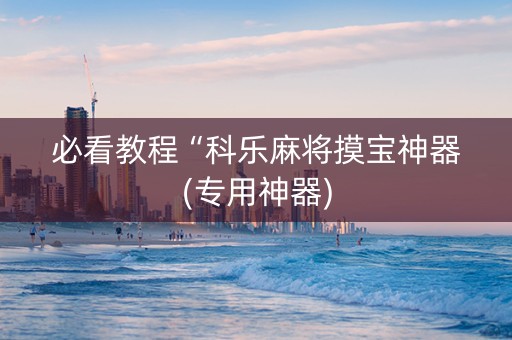 必看教程“科乐麻将摸宝神器(专用神器)