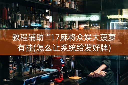 教程辅助“17麻将众娱大菠萝有挂(怎么让系统给发好牌)