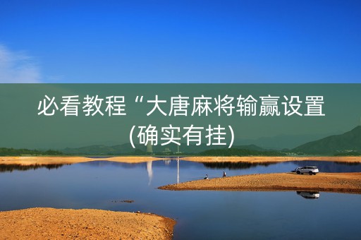 必看教程“大唐麻将输赢设置(确实有挂)