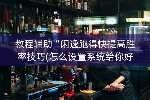 教程辅助“闲逸跑得快提高胜率技巧(怎么设置系统给你好牌)