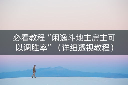 必看教程“闲逸斗地主房主可以调胜率”（详细透视教程）-哔哩哔哩