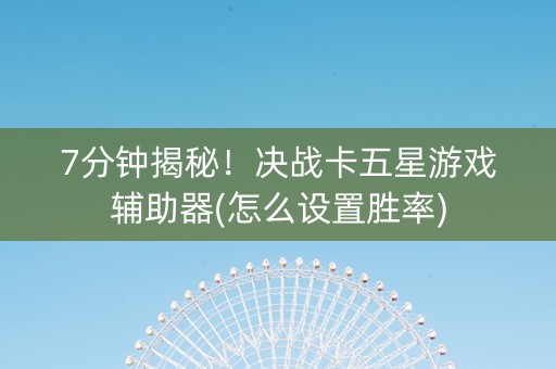 7分钟揭秘！决战卡五星游戏辅助器(怎么设置胜率)