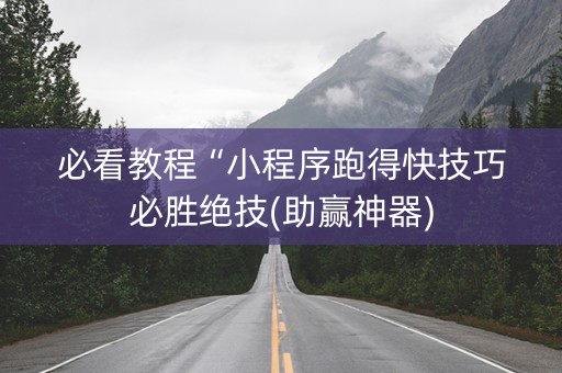 必看教程“小程序跑得快技巧必胜绝技(助赢神器)