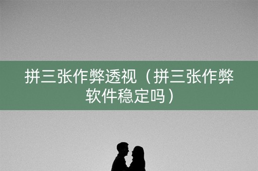 拼三张作弊透视（拼三张作弊软件稳定吗）