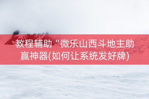 教程辅助“微乐山西斗地主助赢神器(如何让系统发好牌)