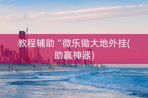 教程辅助“微乐锄大地外挂(助赢神器)