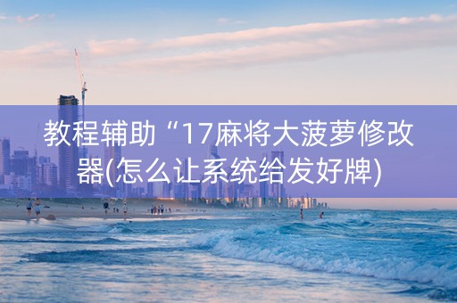 教程辅助“17麻将大菠萝修改器(怎么让系统给发好牌)