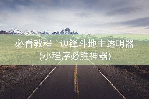 必看教程“边锋斗地主透明器(小程序必胜神器)