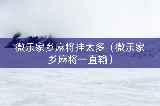 微乐家乡麻将挂太多（微乐家乡麻将一直输）