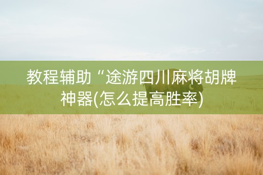 教程辅助“途游四川麻将胡牌神器(怎么提高胜率)