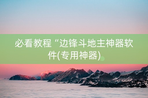 必看教程“边锋斗地主神器软件(专用神器)