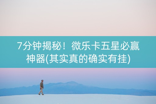 7分钟揭秘！微乐卡五星必赢神器(其实真的确实有挂)