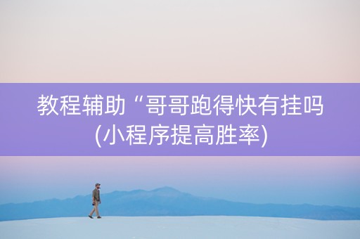 教程辅助“哥哥跑得快有挂吗(小程序提高胜率)