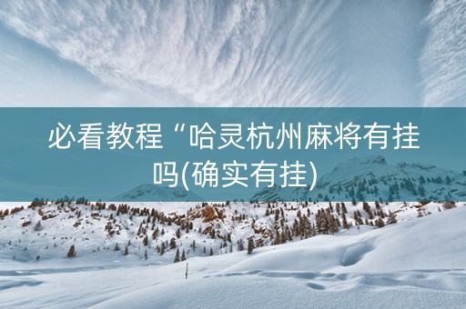 必看教程“哈灵杭州麻将有挂吗(确实有挂)