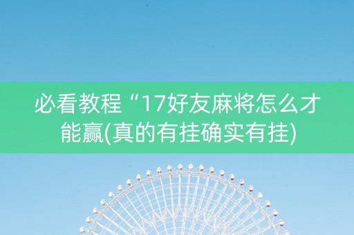 必看教程“17好友麻将怎么才能赢(真的有挂确实有挂)