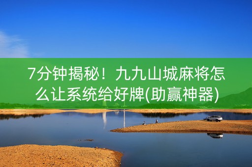 7分钟揭秘！九九山城麻将怎么让系统给好牌(助赢神器)