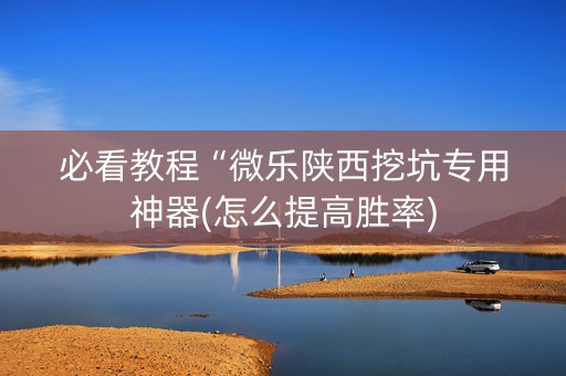必看教程“微乐陕西挖坑专用神器(怎么提高胜率)
