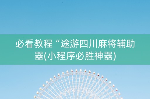 必看教程“途游四川麻将辅助器(小程序必胜神器)