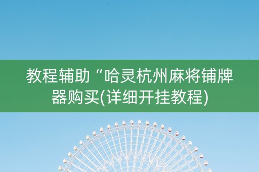 教程辅助“哈灵杭州麻将铺牌器购买(详细开挂教程)