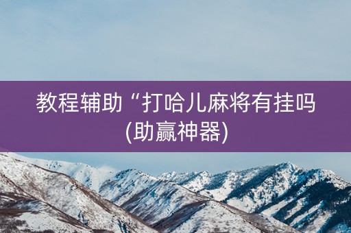 教程辅助“打哈儿麻将有挂吗(助赢神器)