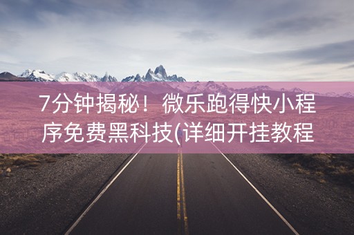7分钟揭秘！微乐跑得快小程序免费黑科技(详细开挂教程)