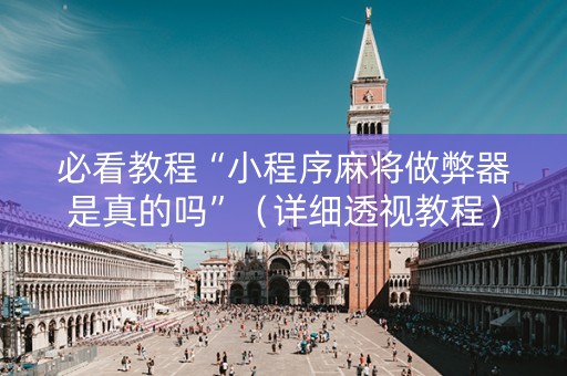 必看教程“小程序麻将做弊器是真的吗”（详细透视教程）-哔哩哔哩