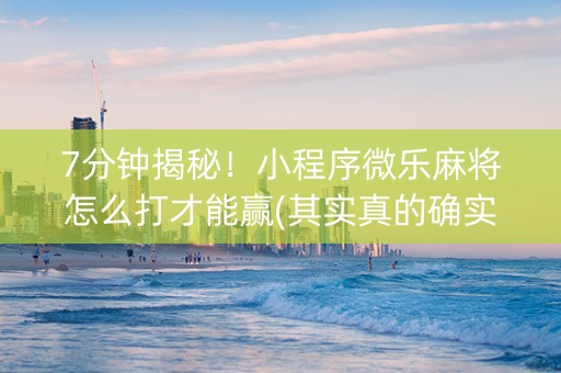 7分钟揭秘！小程序微乐麻将怎么打才能赢(其实真的确实有挂)
