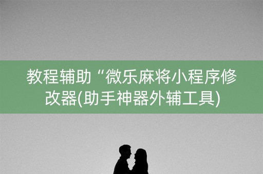 教程辅助“微乐麻将小程序修改器(助手神器外辅工具)