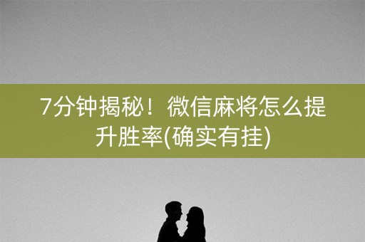 7分钟揭秘！微信麻将怎么提升胜率(确实有挂)