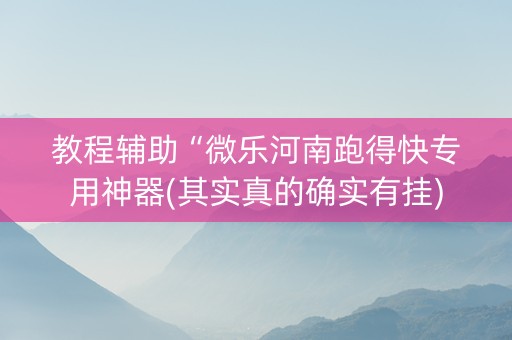 教程辅助“微乐河南跑得快专用神器(其实真的确实有挂)